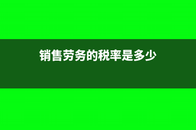 銷售勞務(wù)怎么做賬(銷售勞務(wù)的稅率是多少)