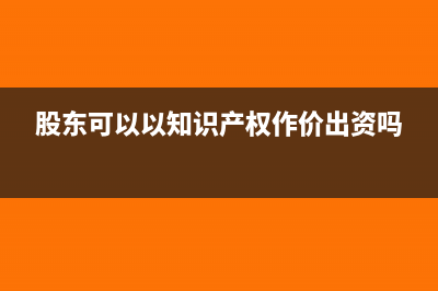 股東可以以知識產(chǎn)權(quán)出資嗎(股東可以以知識產(chǎn)權(quán)作價出資嗎)