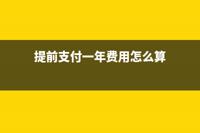 提前支付一年費(fèi)用怎么做賬(提前支付一年費(fèi)用怎么算)