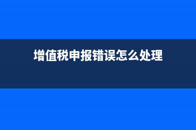 增值稅申報錯誤已扣款怎么辦(增值稅申報錯誤怎么處理)