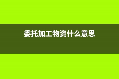 委托加工物資什么時候轉(zhuǎn)入生產(chǎn)成本(委托加工物資什么意思)