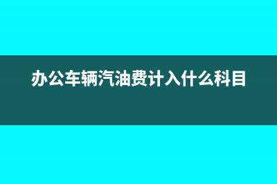 辦公車輛汽油費計入什么科目