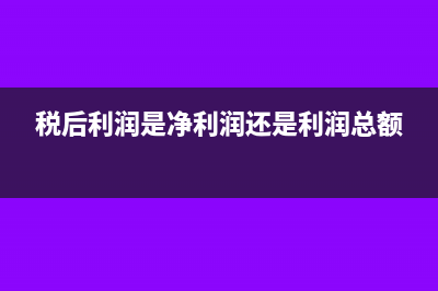 稅后利潤(rùn)是凈利潤(rùn)嗎(稅后利潤(rùn)是凈利潤(rùn)還是利潤(rùn)總額)