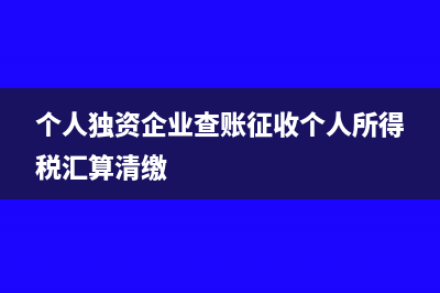 個人獨(dú)資企業(yè)查賬征收個人所得稅如何計算(個人獨(dú)資企業(yè)查賬征收個人所得稅匯算清繳)