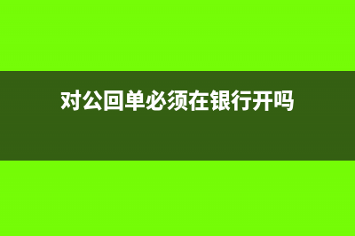 對公回單必須在開戶行打嗎(對公回單必須在銀行開嗎)