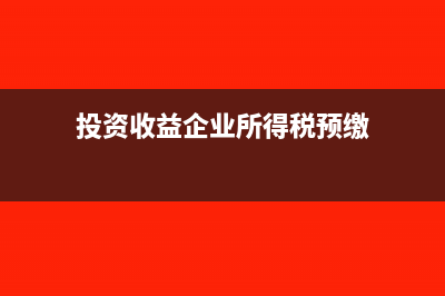 投資收益企業(yè)所得稅可扣除嗎(投資收益企業(yè)所得稅預(yù)繳)