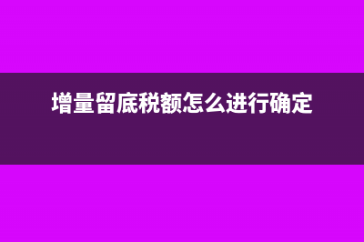 增量留底稅額怎么計算(增量留底稅額怎么進行確定)