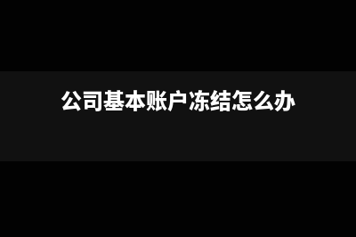 公司基本賬戶凍結(jié)是否可以支付(公司基本賬戶凍結(jié)怎么辦)