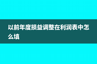 以前年度損益調(diào)整在財(cái)務(wù)報(bào)表哪個地方體現(xiàn)(以前年度損益調(diào)整在利潤表中怎么填)