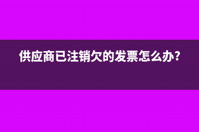 供應(yīng)商已注銷 公司還能申報退稅嗎(供應(yīng)商已注銷欠的發(fā)票怎么辦?)