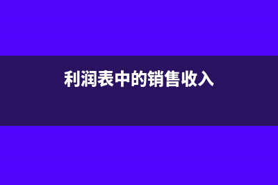 利潤表中的銷售費用指哪些(利潤表中的銷售收入)