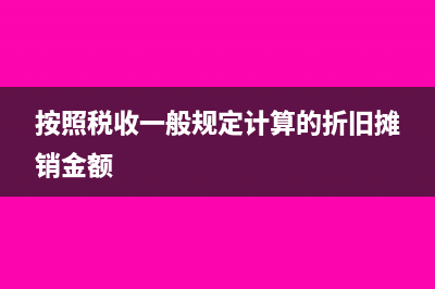 按照稅收一般規(guī)定計(jì)算的折舊金額怎么填?(按照稅收一般規(guī)定計(jì)算的折舊攤銷金額)