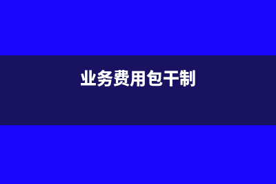 包干銷售費用企業(yè)所得稅前如何列支?(業(yè)務費用包干制)