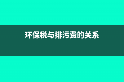 環(huán)保稅與排污費(fèi)征收主體有哪些不同?(環(huán)保稅與排污費(fèi)的關(guān)系)