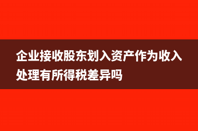 企業(yè)接收股東劃入資產(chǎn)的企業(yè)所得稅處理?(企業(yè)接收股東劃入資產(chǎn)作為收入處理有所得稅差異嗎)