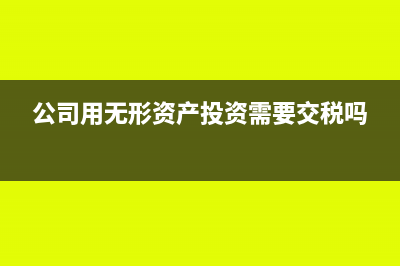 公司用無形資產(chǎn)投資是否繳納企業(yè)所得稅?(公司用無形資產(chǎn)投資需要交稅嗎)