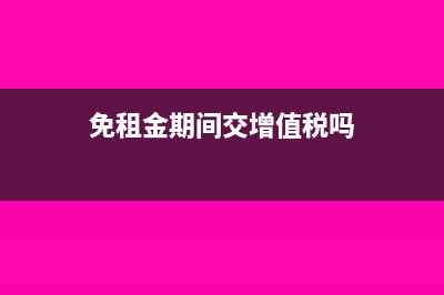 免租金期間企業(yè)所得稅如何處理?(免租金期間交增值稅嗎)