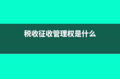 稅收征收管理權(quán)的內(nèi)容?(稅收征收管理權(quán)是什么)