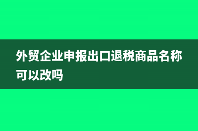 外貿(mào)企業(yè)申報(bào)出口退稅時(shí)的會(huì)計(jì)分錄?(外貿(mào)企業(yè)申報(bào)出口退稅商品名稱可以改嗎)