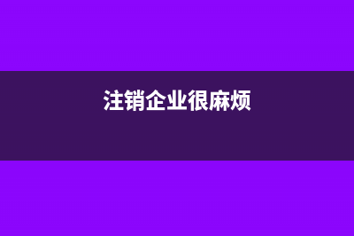 申請注銷企業(yè)如何申報納稅?(注銷企業(yè)很麻煩)