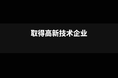 企業(yè)取得高新技術資格后有哪些稅收優(yōu)惠?(取得高新技術企業(yè))