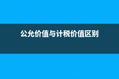 公允價值與計稅基礎(chǔ)是什么關(guān)系?(公允價值與計稅價值區(qū)別)