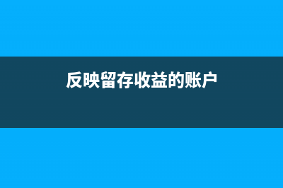 什么反映留存收益的會(huì)計(jì)科目?(反映留存收益的賬戶)