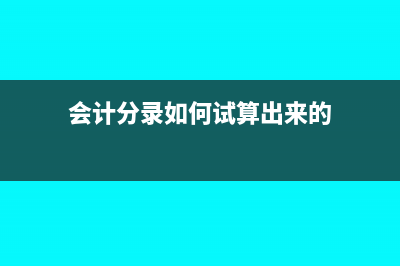 會(huì)計(jì)分錄如何試算平衡?(會(huì)計(jì)分錄如何試算出來(lái)的)