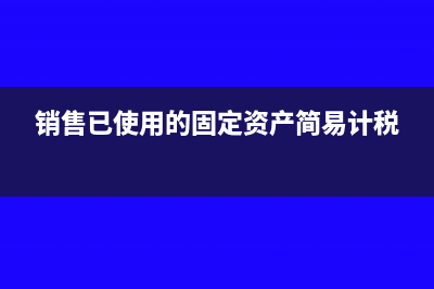 銷售已使用的固定資產(chǎn)賬務(wù)處理?(銷售已使用的固定資產(chǎn)簡易計稅)