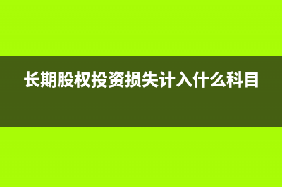 長(zhǎng)期股權(quán)投資損益調(diào)整的會(huì)計(jì)分錄怎么做？(長(zhǎng)期股權(quán)投資損失計(jì)入什么科目)