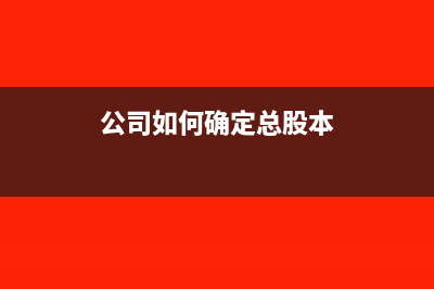 公司如何確定總股本？(公司如何確定總股本)