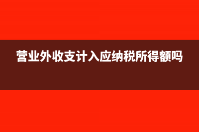 營業(yè)外收支賬務(wù)處理怎么做？(營業(yè)外收支計入應(yīng)納稅所得額嗎)