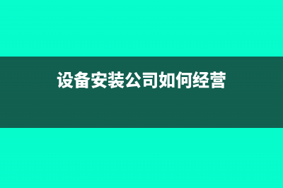 設(shè)備安裝公司如何稅收籌劃?(設(shè)備安裝公司如何經(jīng)營(yíng))