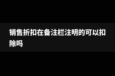 備注欄填入折扣額的發(fā)票怎么處理?(銷售折扣在備注欄注明的可以扣除嗎)