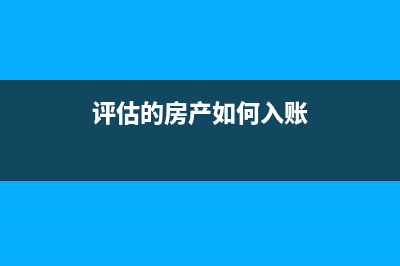 評(píng)估后的房產(chǎn)如何計(jì)繳房產(chǎn)稅?(評(píng)估的房產(chǎn)如何入賬)