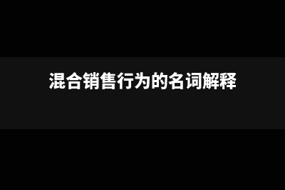 混合銷售行為的流轉(zhuǎn)稅如何處理?(混合銷售行為的名詞解釋)