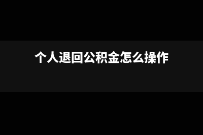 個(gè)人退回公積金會計(jì)分錄怎么寫?(個(gè)人退回公積金怎么操作)