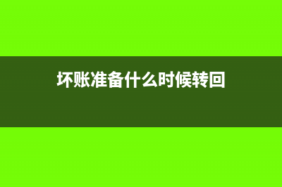 壞賬準(zhǔn)備什么時(shí)候轉(zhuǎn)銷?(壞賬準(zhǔn)備什么時(shí)候轉(zhuǎn)回)