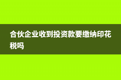 合伙企業(yè)收到投資款怎么做賬?(合伙企業(yè)收到投資款要繳納印花稅嗎)