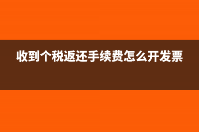 收到個稅返還手續(xù)費怎么報稅?(收到個稅返還手續(xù)費怎么開發(fā)票)