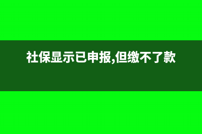 社保顯示已申報未繳款怎么繳款?(社保顯示已申報,但繳不了款)