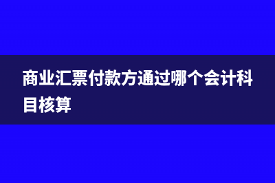 付商業(yè)匯票的會計分錄怎么寫?(商業(yè)匯票付款方通過哪個會計科目核算)