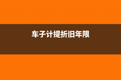 車輛計提折舊會計分錄怎么寫?(車子計提折舊年限)