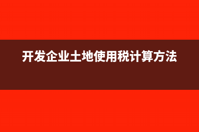 開發(fā)企業(yè)土地價(jià)款如何抵扣增值稅?(開發(fā)企業(yè)土地使用稅計(jì)算方法)