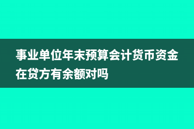 事業(yè)單位年末預(yù)算沒用完的怎么做分錄?(事業(yè)單位年末預(yù)算會計貨幣資金在貸方有余額對嗎)