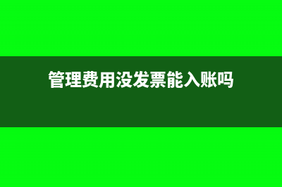 管理費用沒發(fā)票怎么入賬?(管理費用沒發(fā)票能入賬嗎)