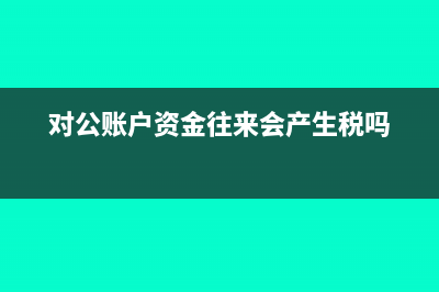 公司資金對(duì)公走賬該怎么做分錄?(對(duì)公賬戶資金往來(lái)會(huì)產(chǎn)生稅嗎)