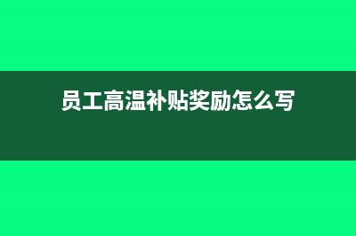 付員工高溫補貼怎么做會計分錄?(員工高溫補貼獎勵怎么寫)