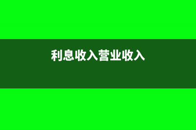 企業(yè)利息收入營改增后如何繳稅?(利息收入營業(yè)收入)