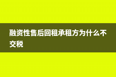 融資性售后回租業(yè)務(wù)按什么征稅?(融資性售后回租承租方為什么不交稅)